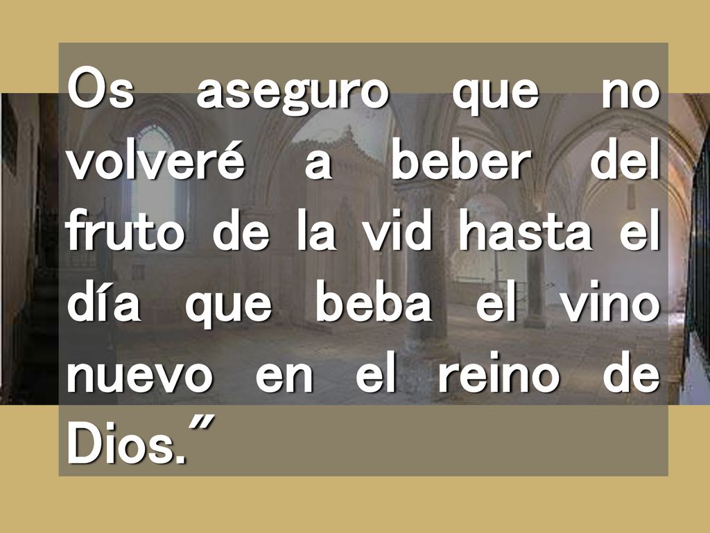 Os aseguro que no volveré a beber del fruto de la vid hasta el día que beba el vino nuevo en el reino de Dios.