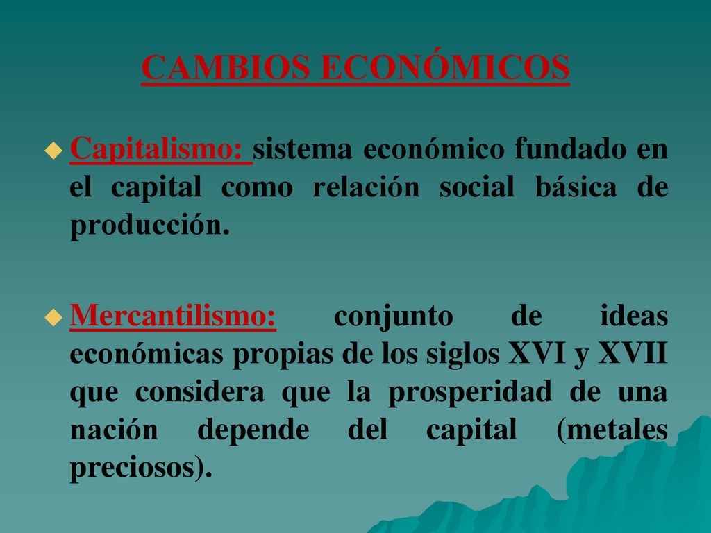CAMBIOS ECONÓMICOS Capitalismo: sistema económico fundado en el capital como relación social básica de producción.