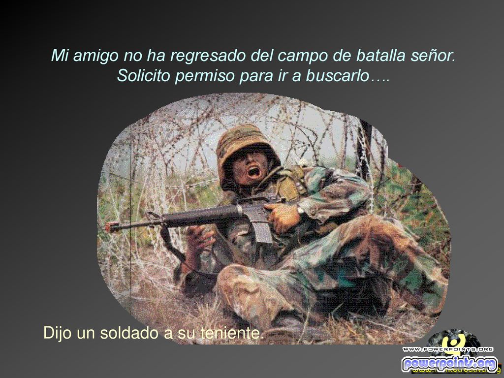 Mi amigo no ha regresado del campo de batalla señor.