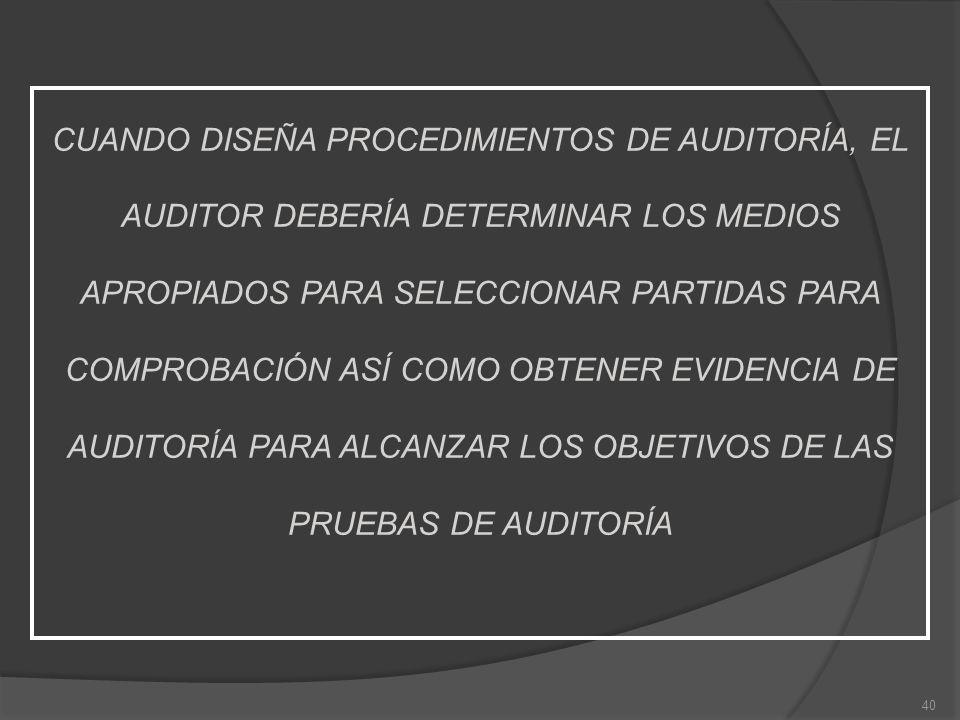 CUANDO DISEÑA PROCEDIMIENTOS DE AUDITORÍA, EL AUDITOR DEBERÍA DETERMINAR LOS MEDIOS APROPIADOS PARA SELECCIONAR PARTIDAS PARA COMPROBACIÓN ASÍ COMO OBTENER EVIDENCIA DE AUDITORÍA PARA ALCANZAR LOS OBJETIVOS DE LAS PRUEBAS DE AUDITORÍA