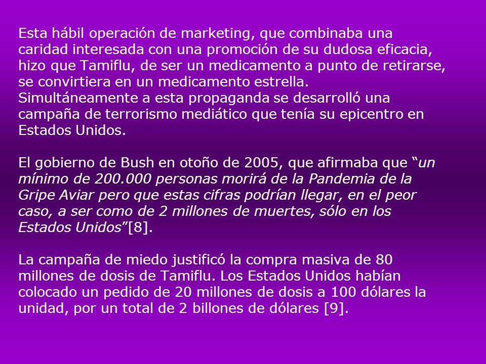 Esta hábil operación de marketing, que combinaba una caridad interesada con una promoción de su dudosa eficacia, hizo que Tamiflu, de ser un medicamento a punto de retirarse, se convirtiera en un medicamento estrella.