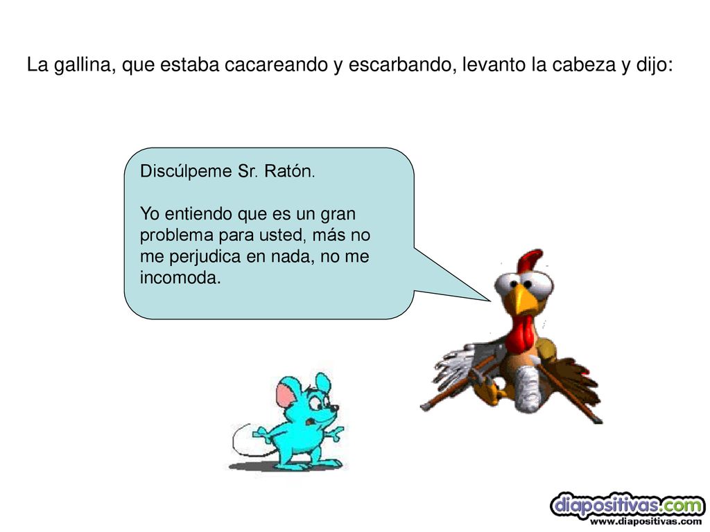 La gallina, que estaba cacareando y escarbando, levanto la cabeza y dijo: