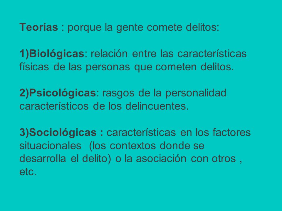 Teorías : porque la gente comete delitos: 1)Biológicas: relación entre las características físicas de las personas que cometen delitos.