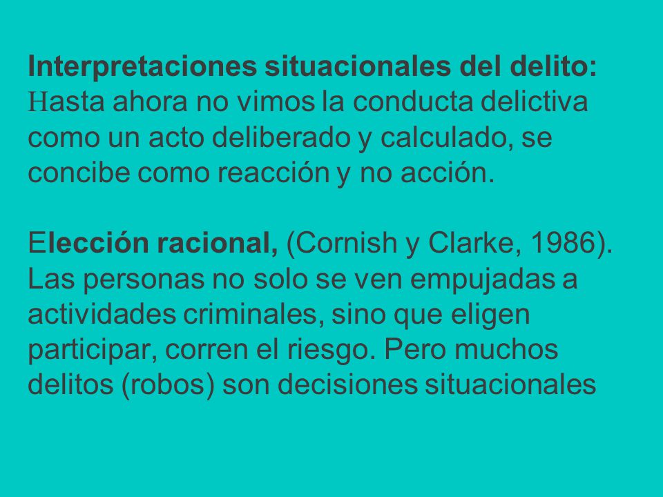 Interpretaciones situacionales del delito: Hasta ahora no vimos la conducta delictiva como un acto deliberado y calculado, se concibe como reacción y no acción.