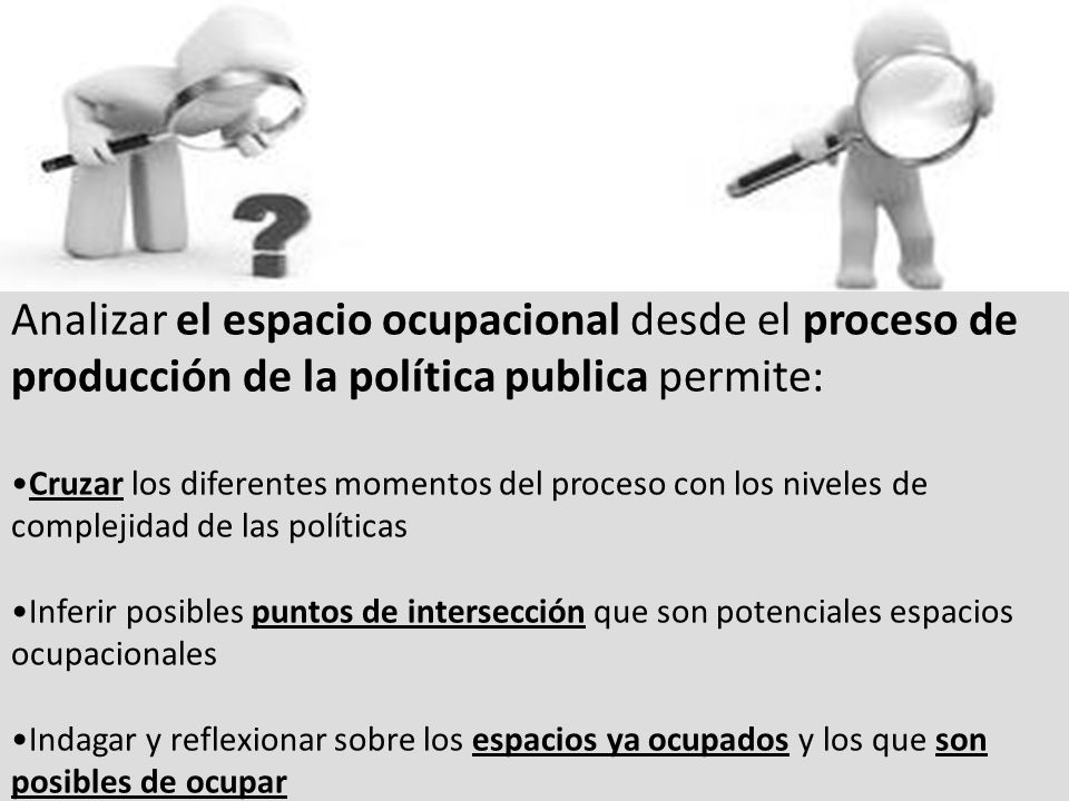 Analizar el espacio ocupacional desde el proceso de producción de la política publica permite: