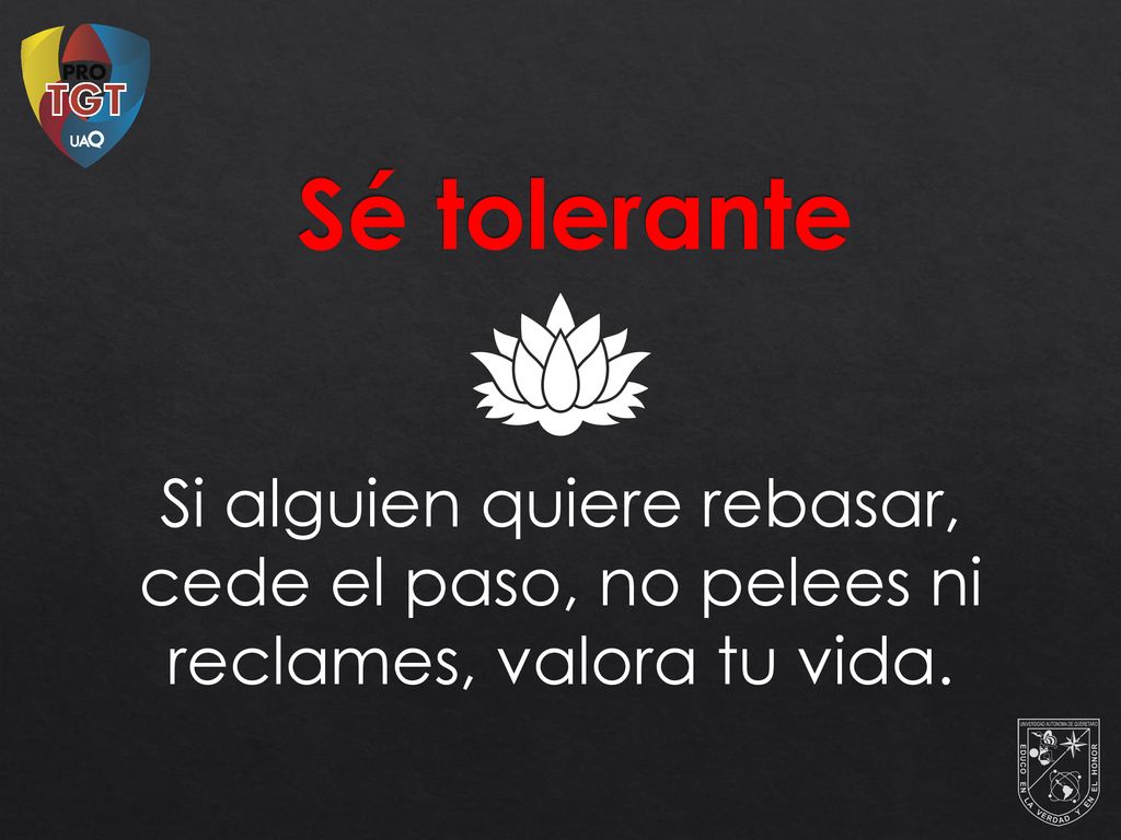 Sé tolerante Si alguien quiere rebasar, cede el paso, no pelees ni reclames, valora tu vida.