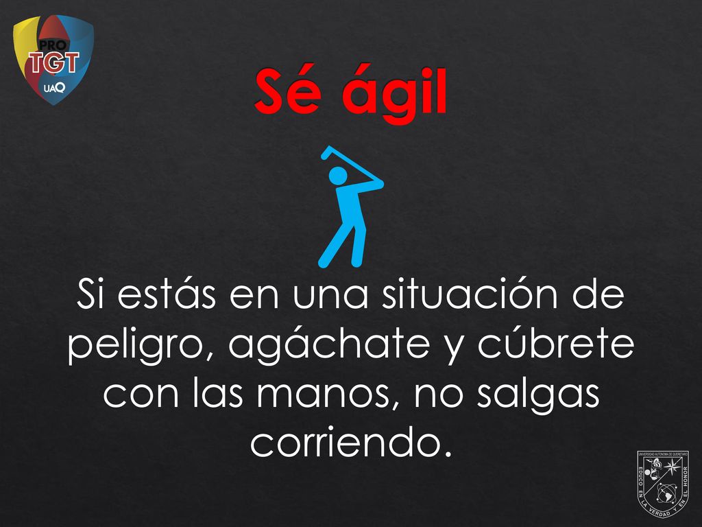 Sé ágil Si estás en una situación de peligro, agáchate y cúbrete con las manos, no salgas corriendo.