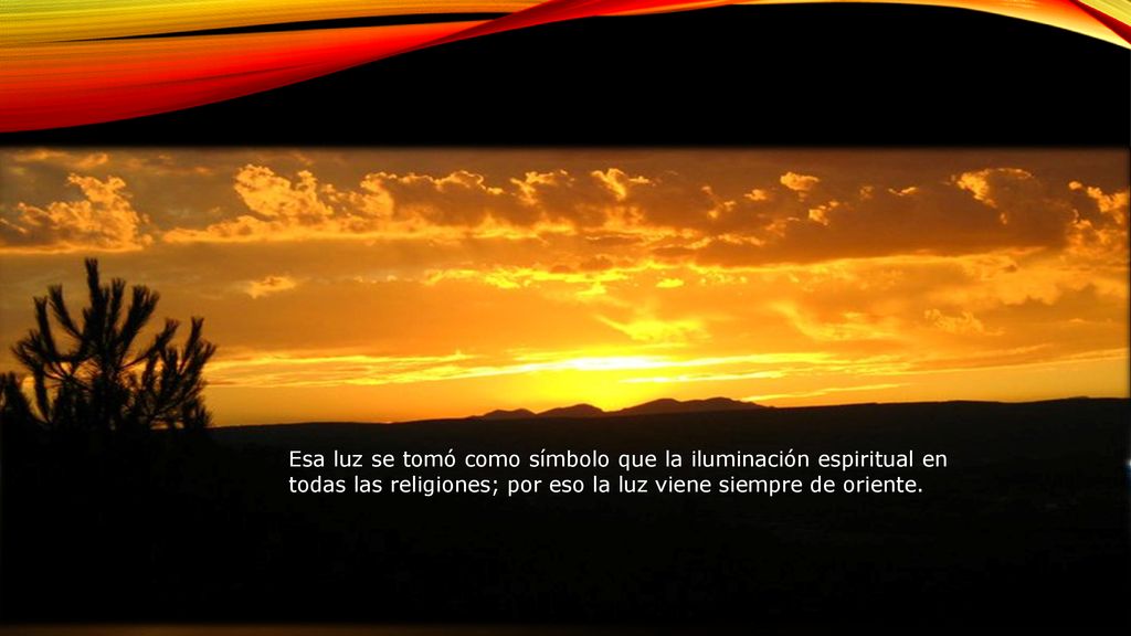 Esa luz se tomó como símbolo que la iluminación espiritual en todas las religiones; por eso la luz viene siempre de oriente.