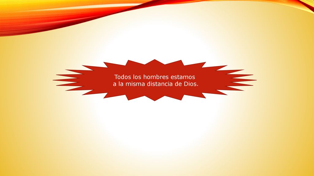 Todos los hombres estamos a la misma distancia de Dios.