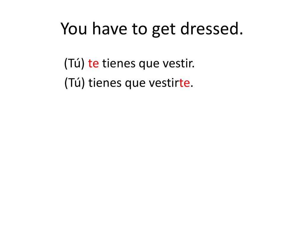You have to get dressed. (Tú) te tienes que vestir. (Tú) tienes que vestirte.