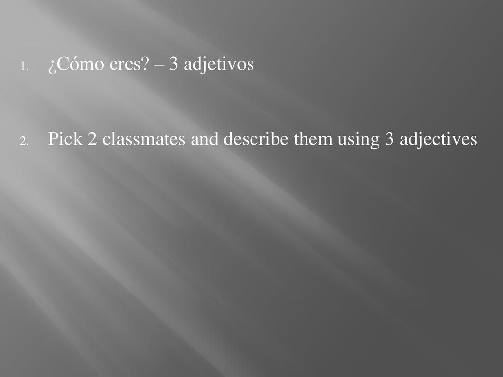 ¿Cómo eres – 3 adjetivos Pick 2 classmates and describe them using 3 adjectives