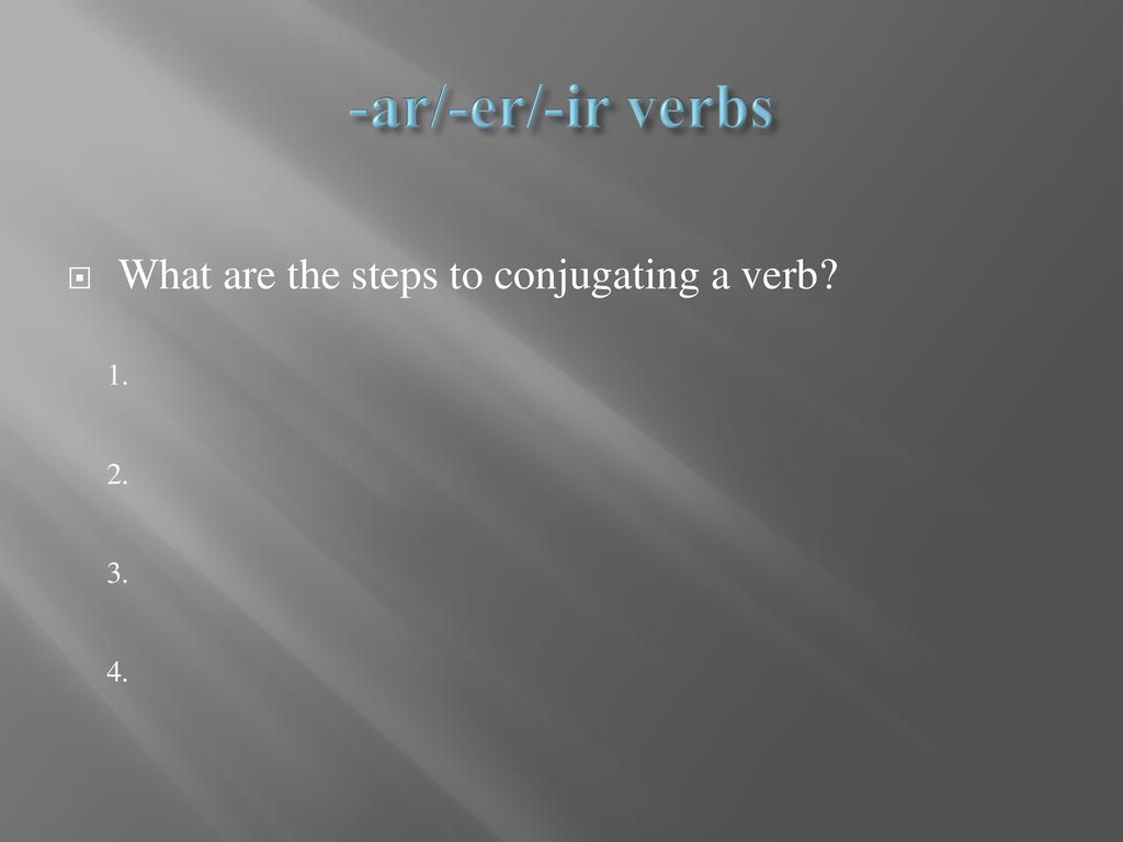 -ar/-er/-ir verbs What are the steps to conjugating a verb