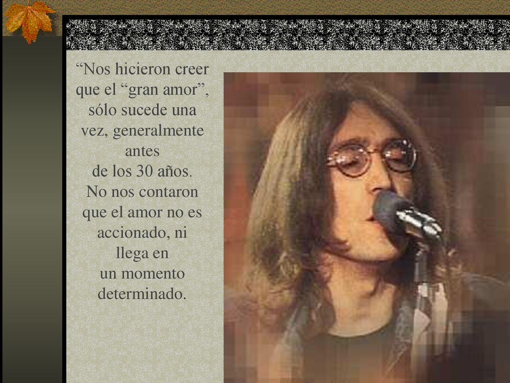Nos hicieron creer que el gran amor , sólo sucede una vez, generalmente antes de los 30 años.