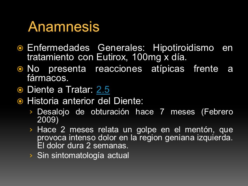 Anamnesis Enfermedades Generales: Hipotiroidismo en tratamiento con Eutirox, 100mg x día. No presenta reacciones atípicas frente a fármacos.