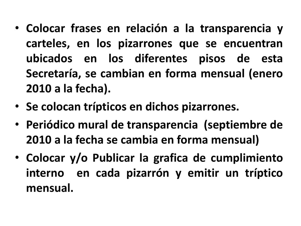 Colocar frases en relación a la transparencia y carteles, en los pizarrones que se encuentran ubicados en los diferentes pisos de esta Secretaría, se cambian en forma mensual (enero 2010 a la fecha).