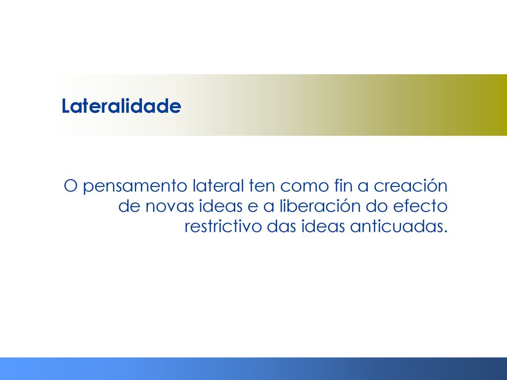 Lateralidade O pensamento lateral ten como fin a creación de novas ideas e a liberación do efecto restrictivo das ideas anticuadas.