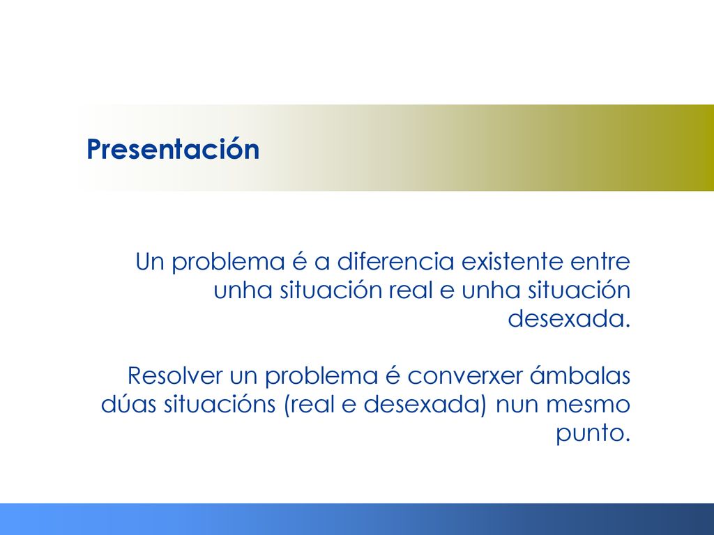 Presentación Un problema é a diferencia existente entre unha situación real e unha situación desexada.