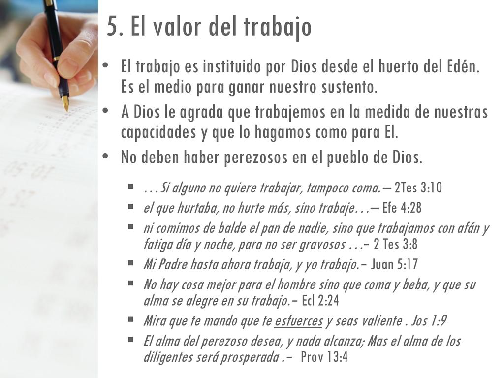 5. El valor del trabajo El trabajo es instituido por Dios desde el huerto del Edén. Es el medio para ganar nuestro sustento.