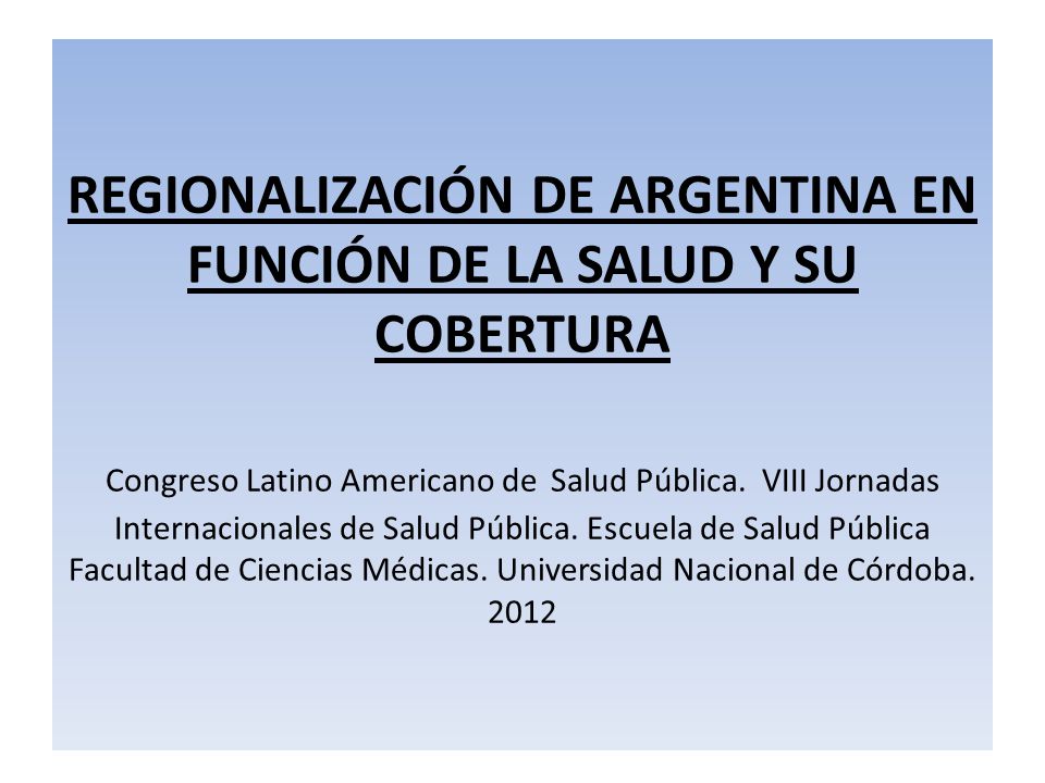 REGIONALIZACIÓN DE ARGENTINA EN FUNCIÓN DE LA SALUD Y SU COBERTURA Congreso Latino Americano de Salud Pública.