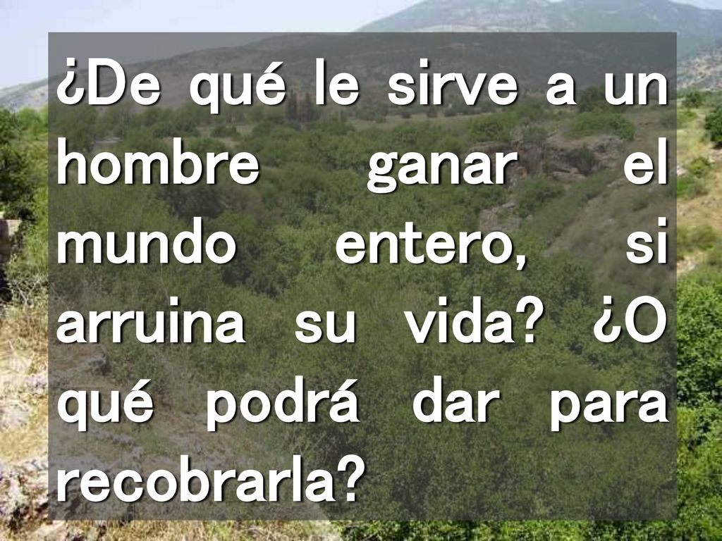 ¿De qué le sirve a un hombre ganar el mundo entero, si arruina su vida