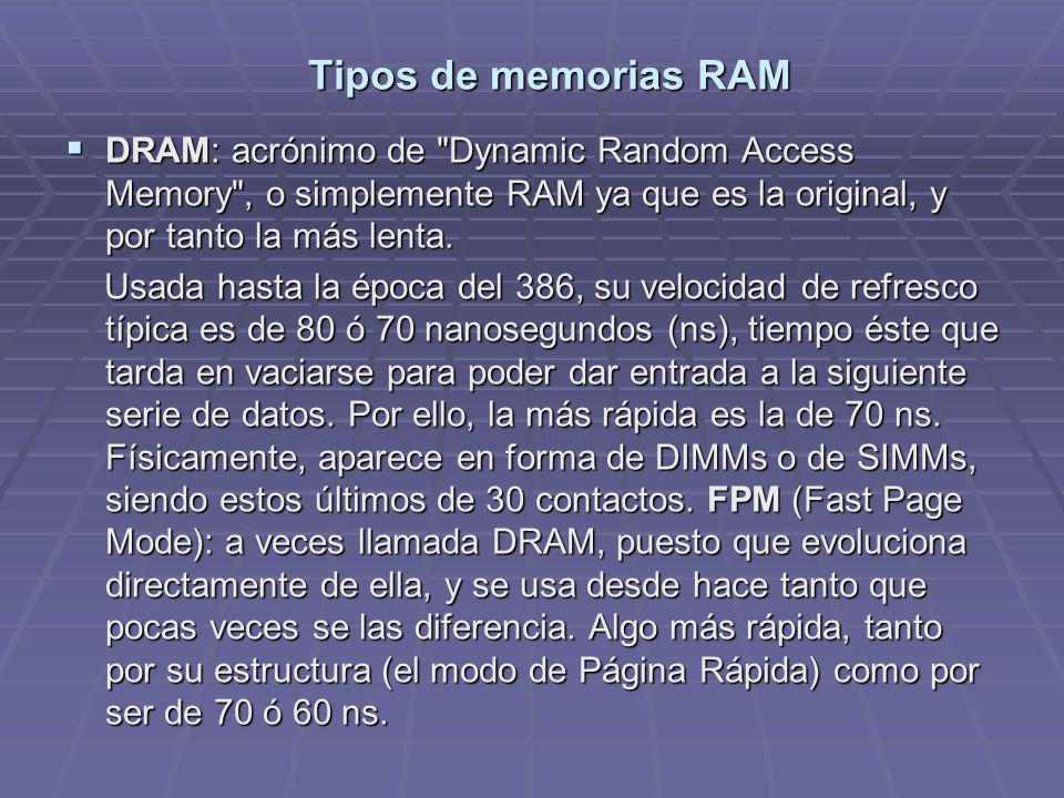 Tipos de memorias RAM DRAM: acrónimo de Dynamic Random Access Memory , o simplemente RAM ya que es la original, y por tanto la más lenta.