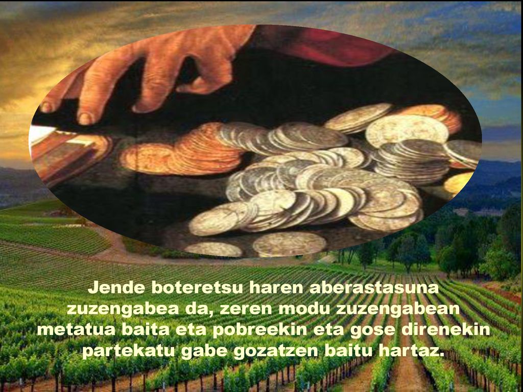 Jende boteretsu haren aberastasuna zuzengabea da, zeren modu zuzengabean metatua baita eta pobreekin eta gose direnekin partekatu gabe gozatzen baitu hartaz.