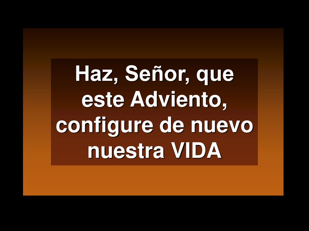 Haz, Señor, que este Adviento, configure de nuevo nuestra VIDA