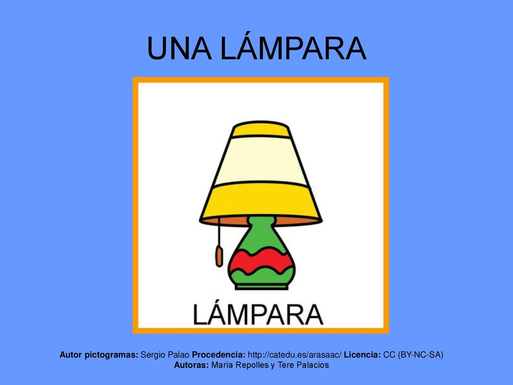 UNA LÁMPARA Autor pictogramas: Sergio Palao Procedencia:   Licencia: CC (BY-NC-SA) Autoras: María Repolles y Tere Palacios.