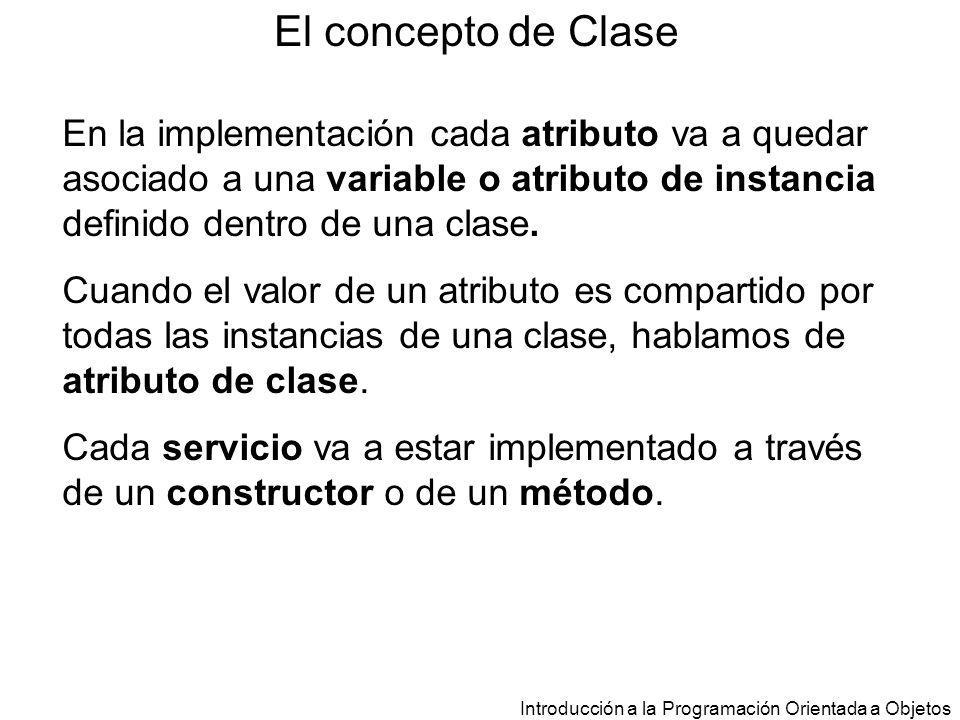 El concepto de Clase En la implementación cada atributo va a quedar asociado a una variable o atributo de instancia definido dentro de una clase.