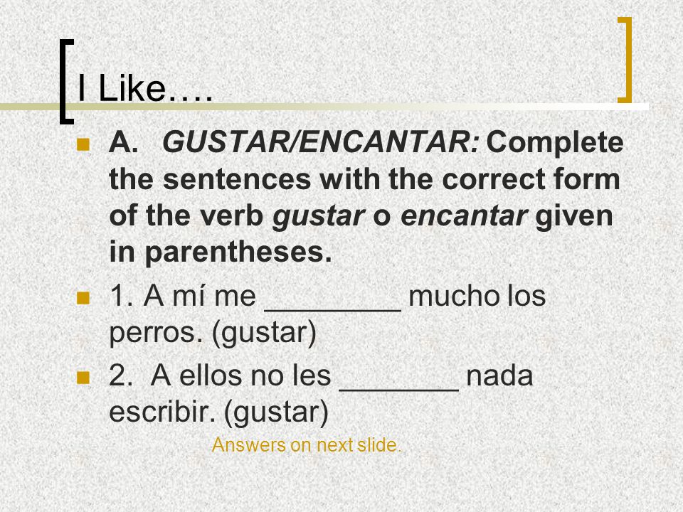 I Like…. A. GUSTAR/ENCANTAR: Complete the sentences with the correct form of the verb gustar o encantar given in parentheses.