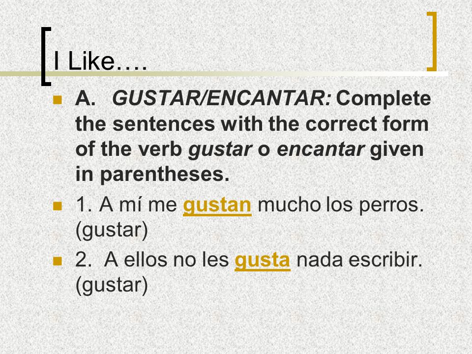 I Like…. A. GUSTAR/ENCANTAR: Complete the sentences with the correct form of the verb gustar o encantar given in parentheses.