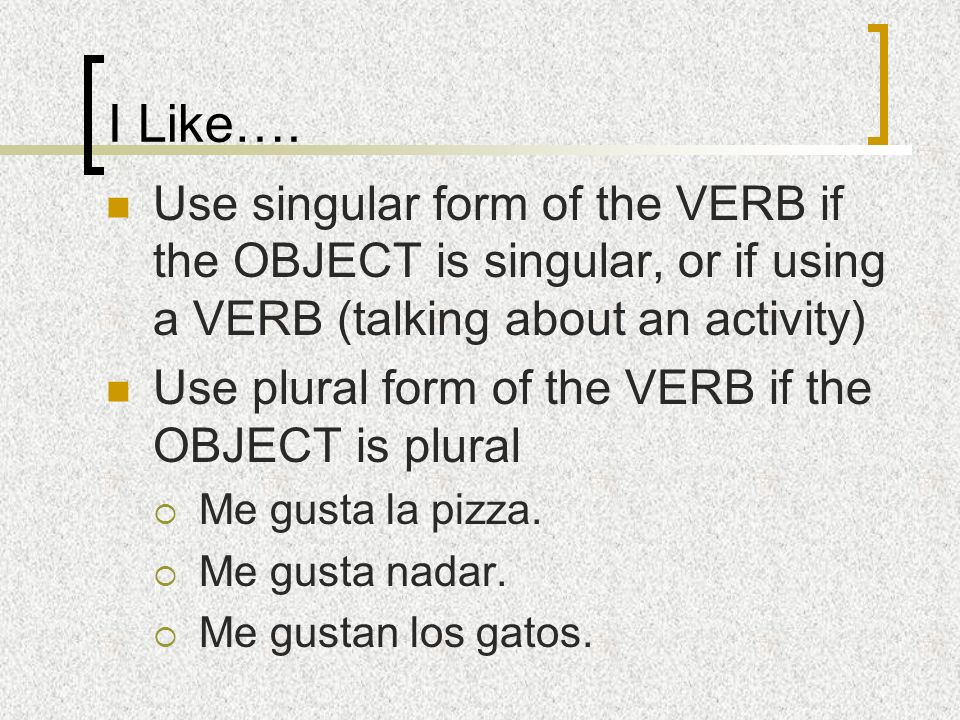 I Like…. Use singular form of the VERB if the OBJECT is singular, or if using a VERB (talking about an activity)