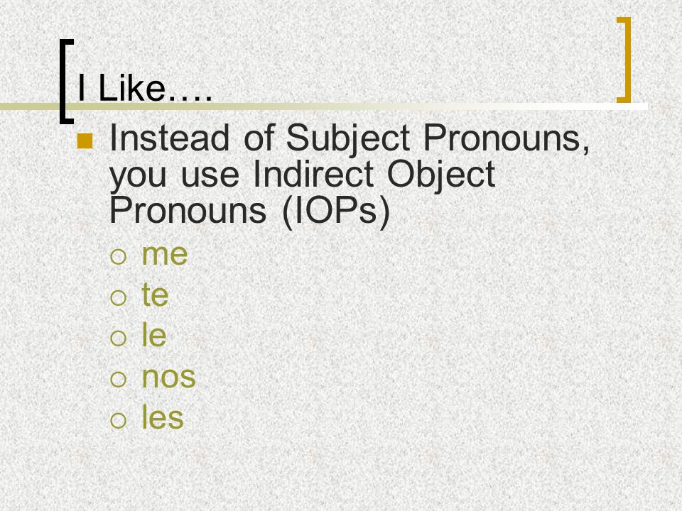 Instead of Subject Pronouns, you use Indirect Object Pronouns (IOPs)
