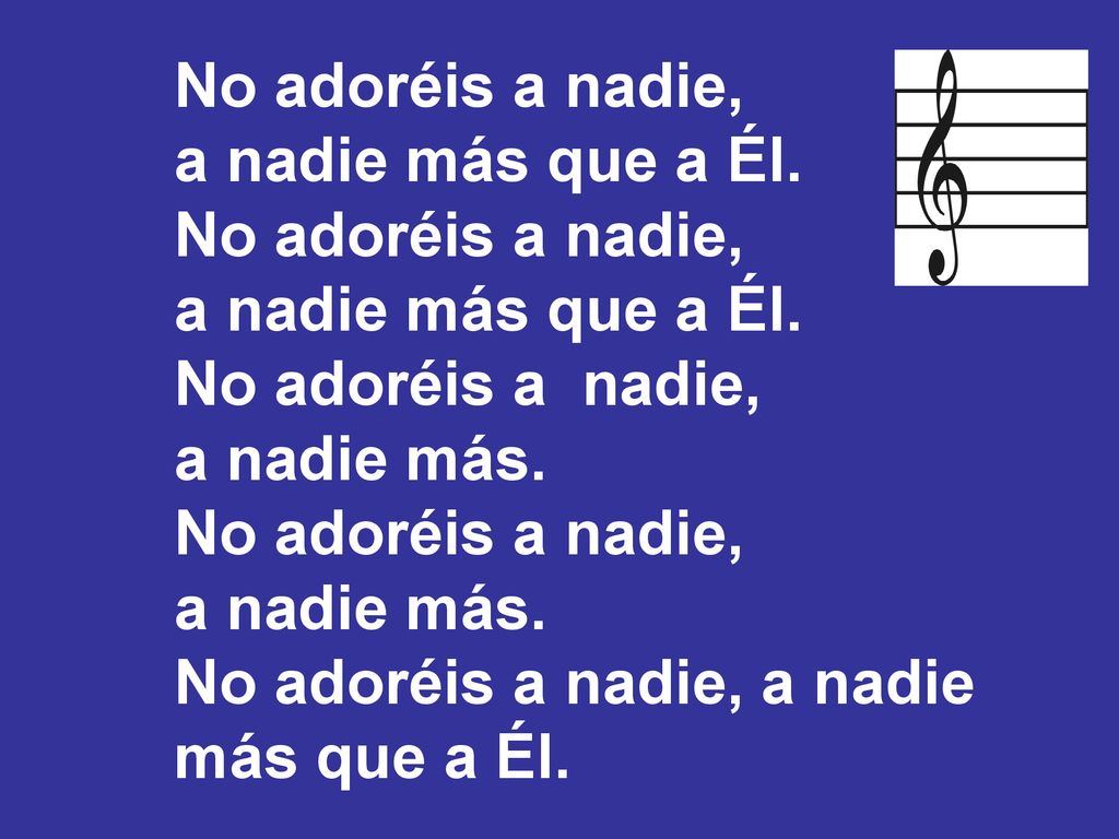 No adoréis a nadie, a nadie más que a Él. No adoréis a nadie, a nadie más. No adoréis a nadie, a nadie.