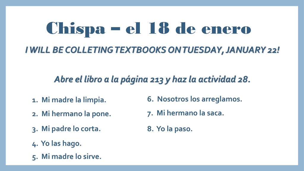 Chispa – el 18 de enero I WILL BE COLLETING TEXTBOOKS ON TUESDAY, JANUARY 22! Abre el libro a la página 213 y haz la actividad 28.