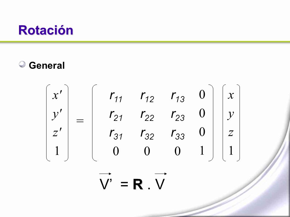 V’ = R . V Rotación x y z 1 r11 r21 r31 r12 r22 r32 r13 r23 r33 1 x