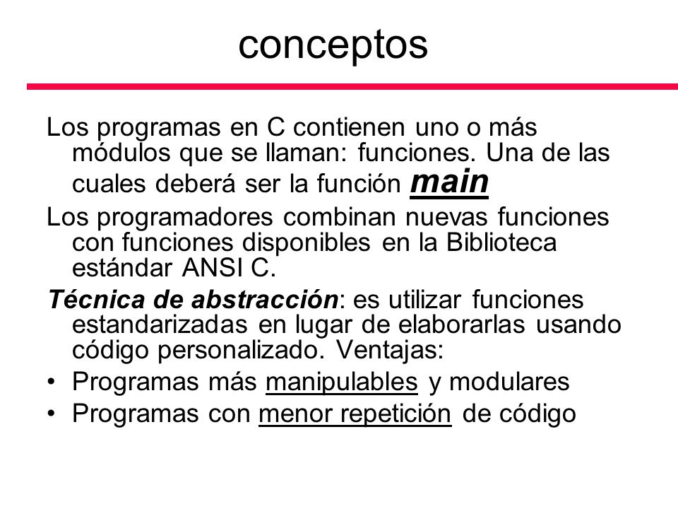 conceptos Los programas en C contienen uno o más módulos que se llaman: funciones. Una de las cuales deberá ser la función main.