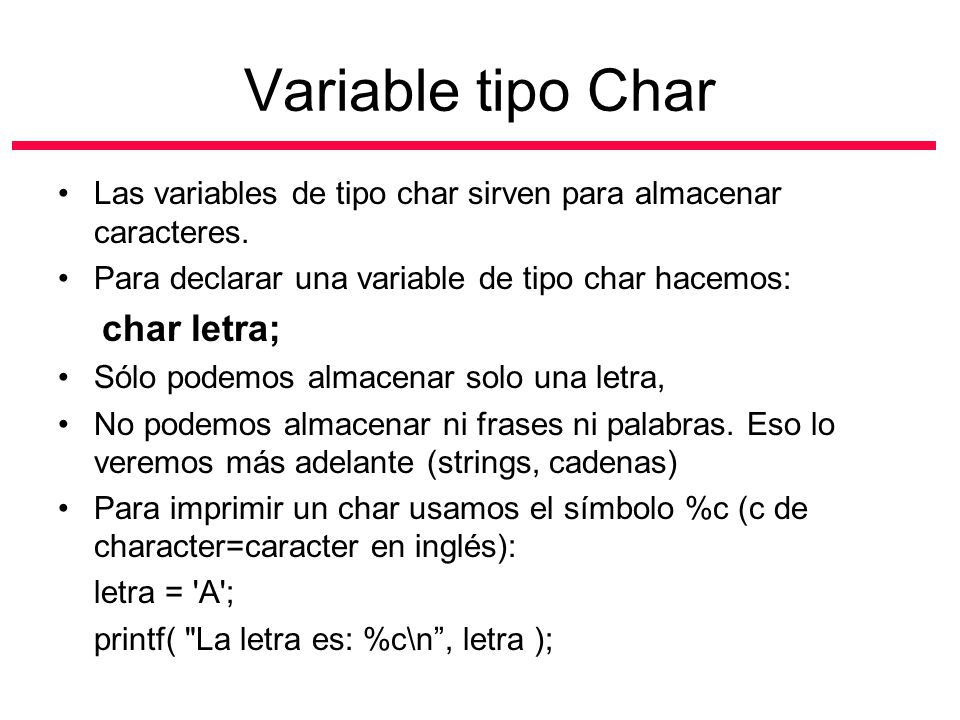 Variable tipo Char Las variables de tipo char sirven para almacenar caracteres. Para declarar una variable de tipo char hacemos: