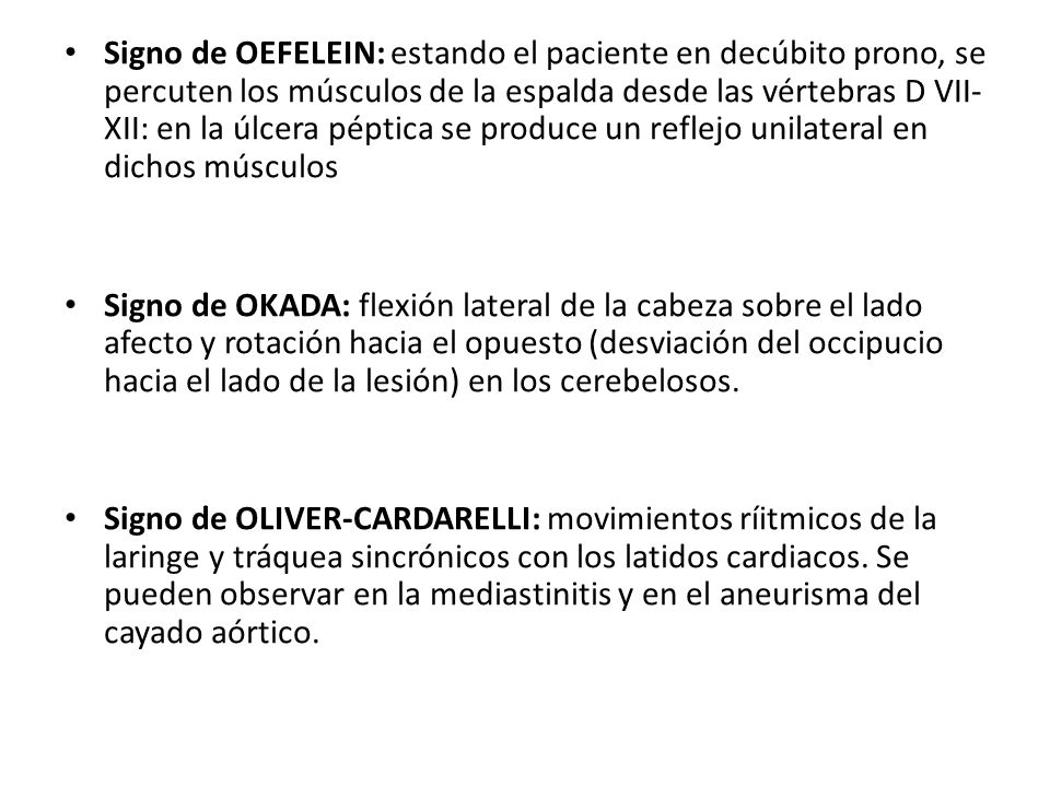 Signo de OEFELEIN: estando el paciente en decúbito prono, se percuten los músculos de la espalda desde las vértebras D VII-XII: en la úlcera péptica se produce un reflejo unilateral en dichos músculos