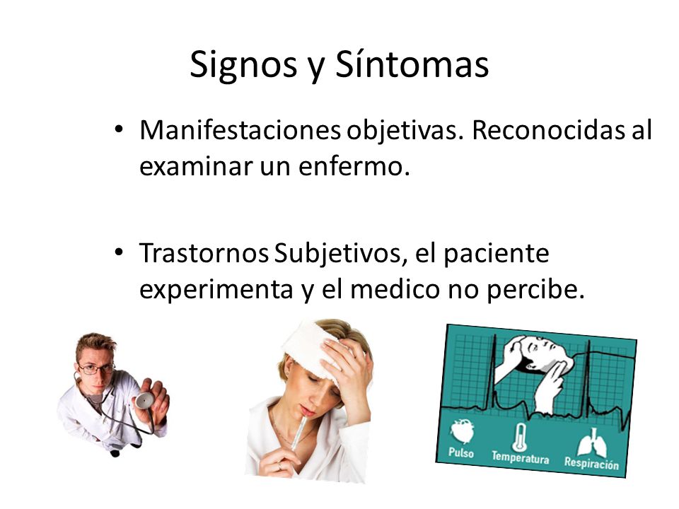Signos y Síntomas Manifestaciones objetivas. Reconocidas al examinar un enfermo.