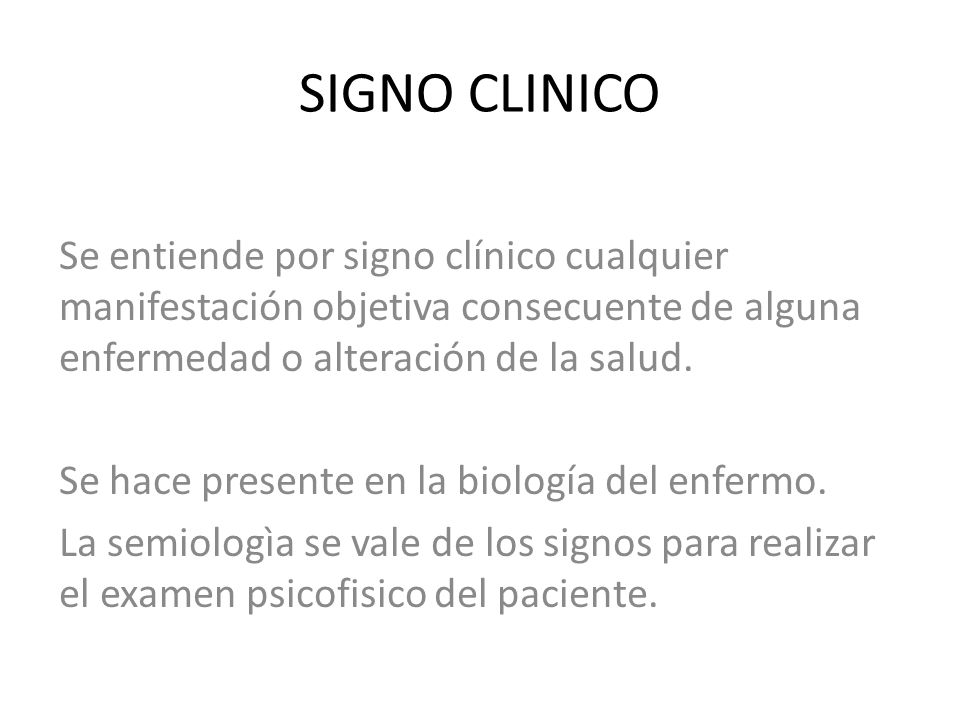 SIGNO CLINICO Se entiende por signo clínico cualquier manifestación objetiva consecuente de alguna enfermedad o alteración de la salud.