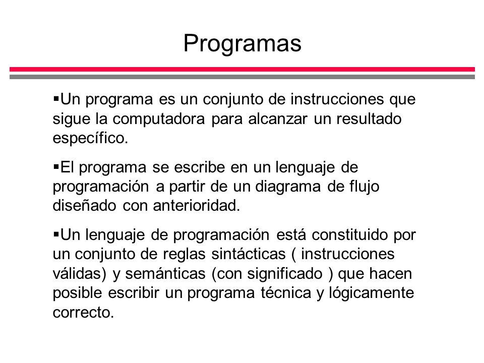 Programas Un programa es un conjunto de instrucciones que sigue la computadora para alcanzar un resultado específico.