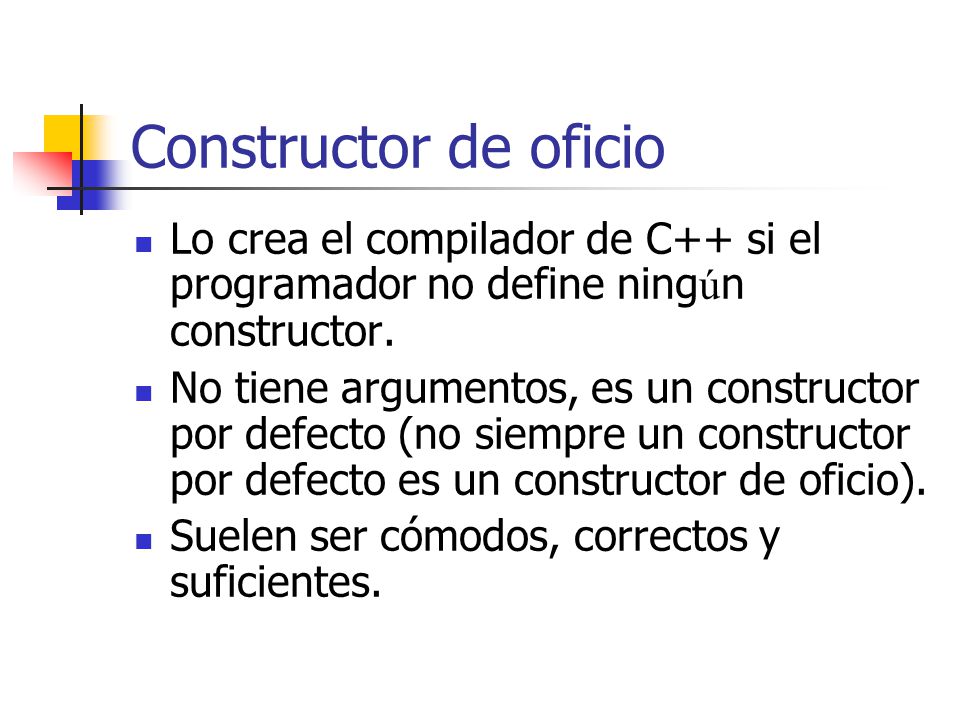 Constructor de oficio Lo crea el compilador de C++ si el programador no define ningún constructor.