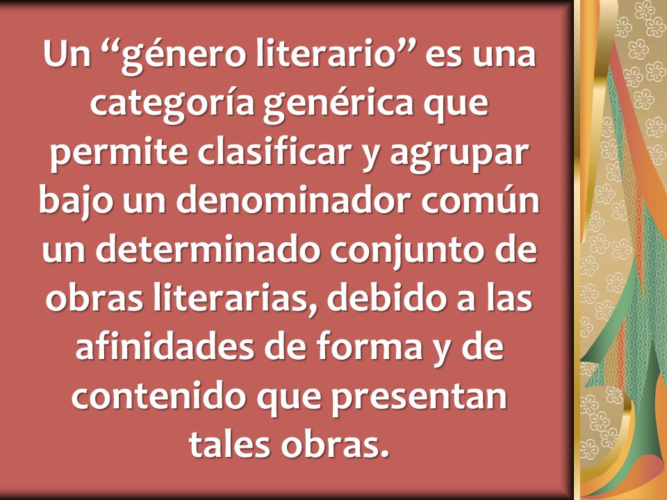 Un género literario es una categoría genérica que permite clasificar y agrupar bajo un denominador común un determinado conjunto de obras literarias, debido a las afinidades de forma y de contenido que presentan tales obras.