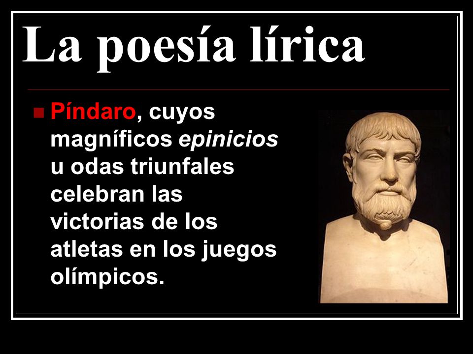 La poesía lírica Píndaro, cuyos magníficos epinicios u odas triunfales celebran las victorias de los atletas en los juegos olímpicos.
