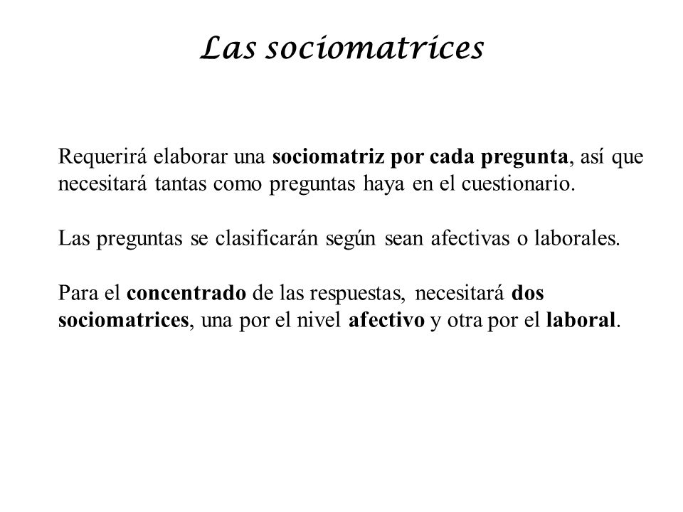 Las sociomatrices Requerirá elaborar una sociomatriz por cada pregunta, así que necesitará tantas como preguntas haya en el cuestionario.