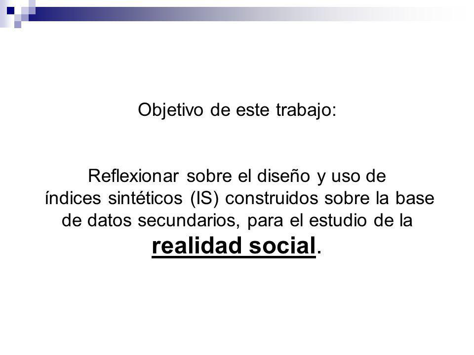 Objetivo de este trabajo: Reflexionar sobre el diseño y uso de índices sintéticos (IS) construidos sobre la base de datos secundarios, para el estudio de la realidad social.