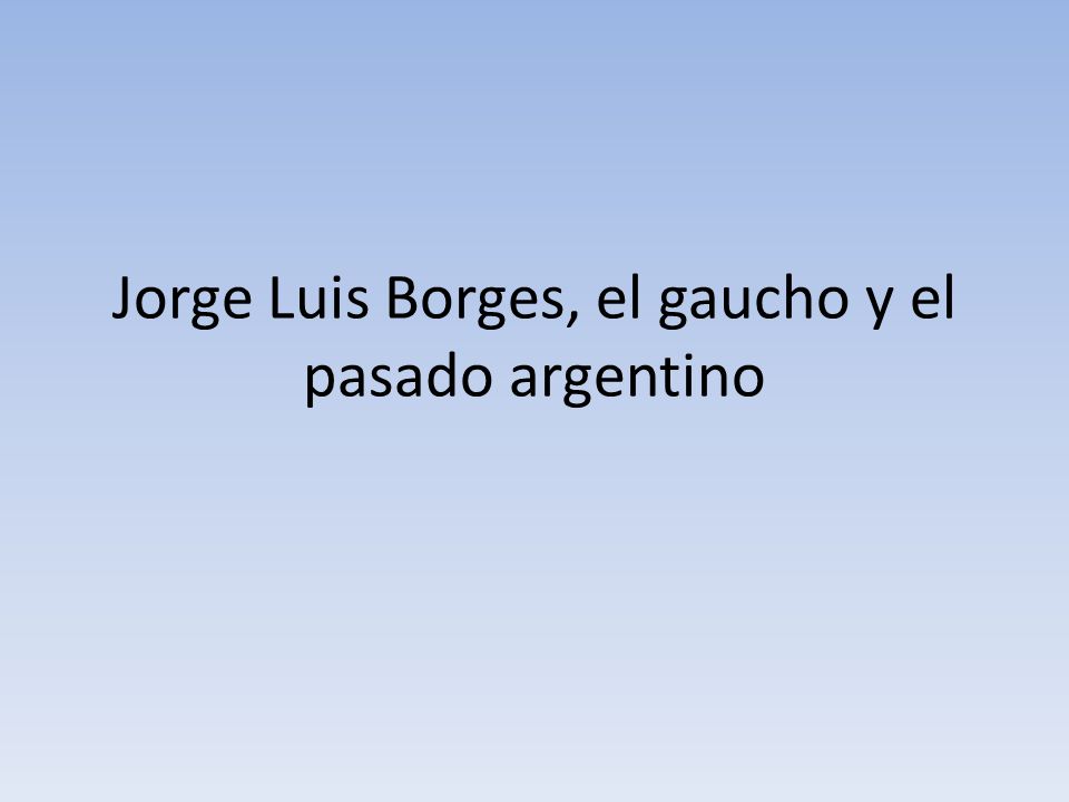 Jorge Luis Borges, el gaucho y el pasado argentino