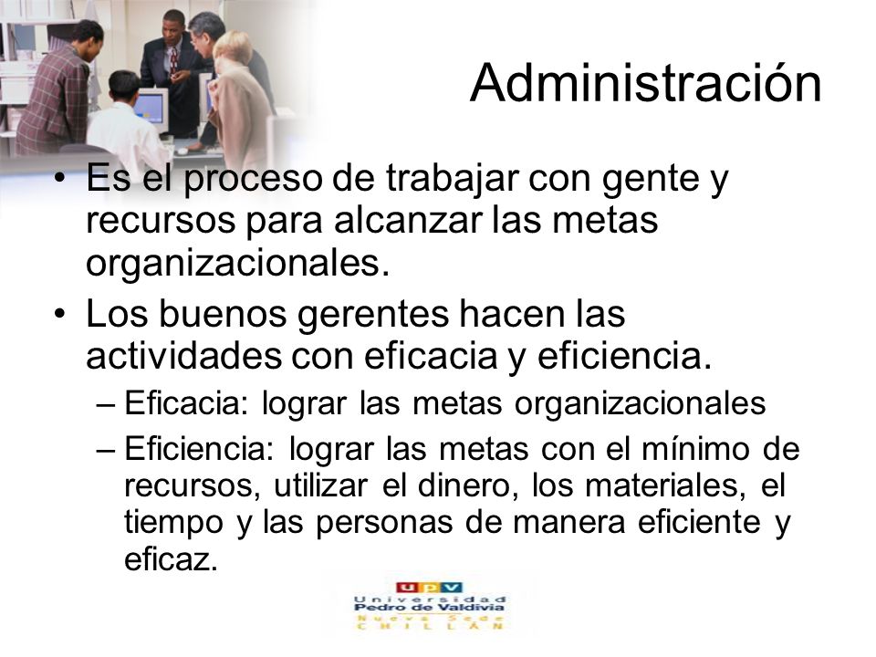 Administración Es el proceso de trabajar con gente y recursos para alcanzar las metas organizacionales.