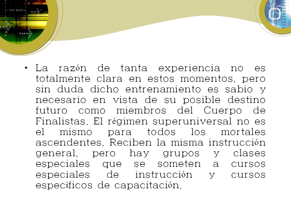 La razón de tanta experiencia no es totalmente clara en estos momentos, pero sin duda dicho entrenamiento es sabio y necesario en vista de su posible destino futuro como miembros del Cuerpo de Finalistas.